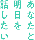 あなたと明日を話したい