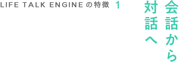 LIFE TALK ENGINEの特徴1 会話から対話へ
