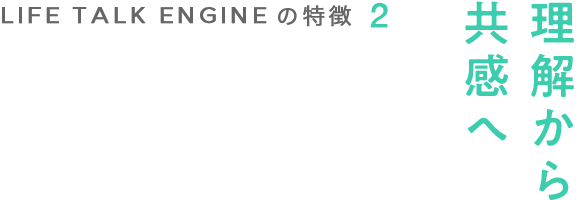 LIFE TALK ENGINEの特徴2 理解から共感へ