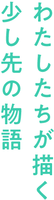 私たちが描く少し先の物語